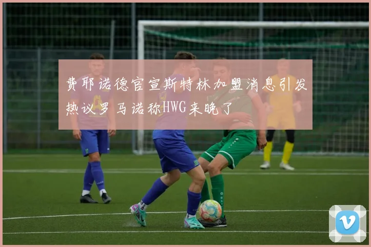 费耶诺德官宣斯特林加盟消息引发热议罗马诺称HWG来晚了