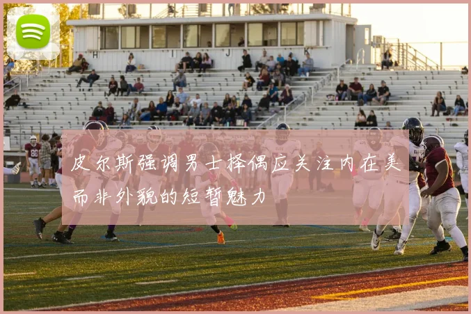 皮尔斯强调男士择偶应关注内在美而非外貌的短暂魅力