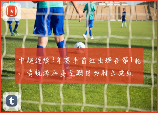 中超连续3年赛季首红出现在第1轮，黄锐烽和姜至鹏皆为肘击染红