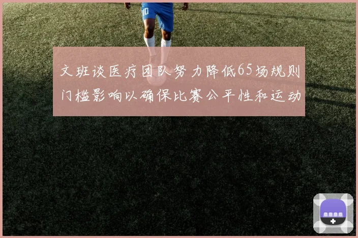 文班谈医疗团队努力降低65场规则门槛影响以确保比赛公平性和运动员健康