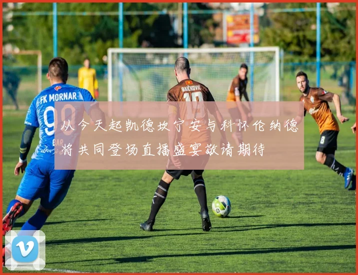从今天起凯德坎宁安与科怀伦纳德将共同登场直播盛宴敬请期待