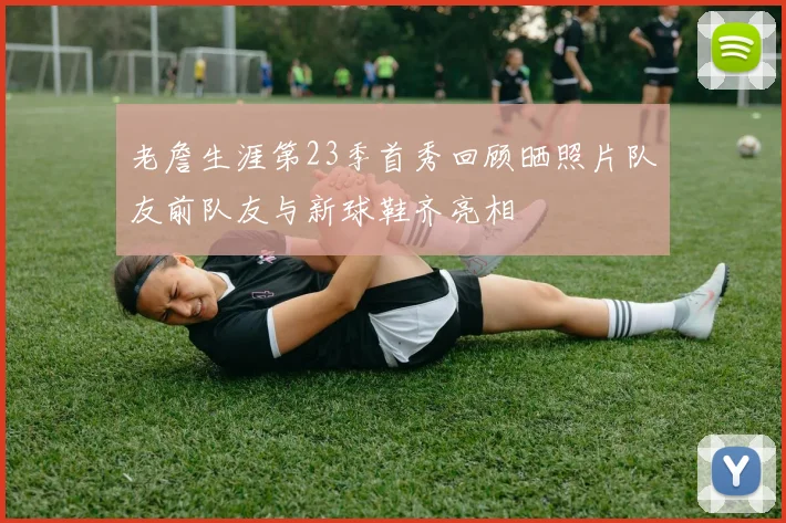 老詹生涯第23季首秀回顾晒照片队友前队友与新球鞋齐亮相