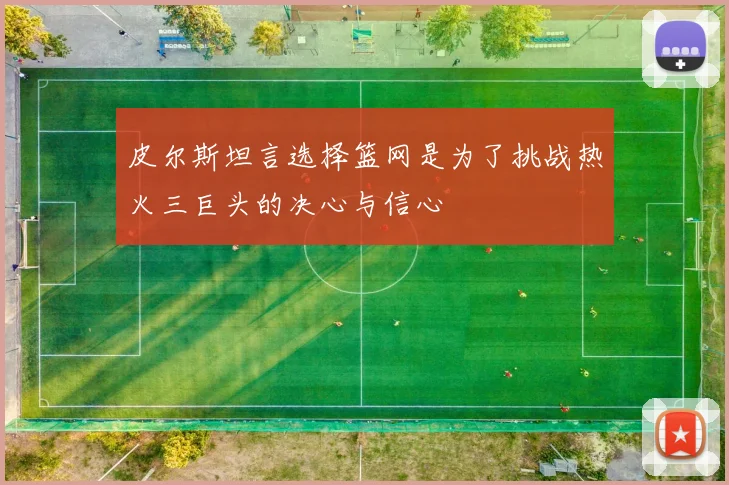 皮尔斯坦言选择篮网是为了挑战热火三巨头的决心与信心
