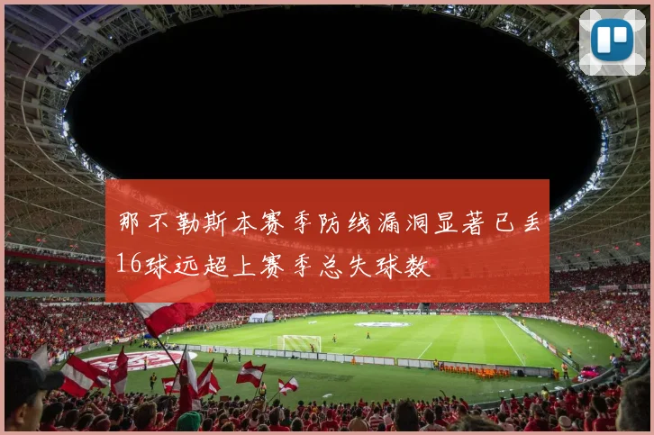 那不勒斯本赛季防线漏洞显著已丢16球远超上赛季总失球数