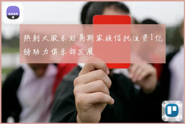 热刺大股东刘易斯家族信托注资1亿镑助力俱乐部发展