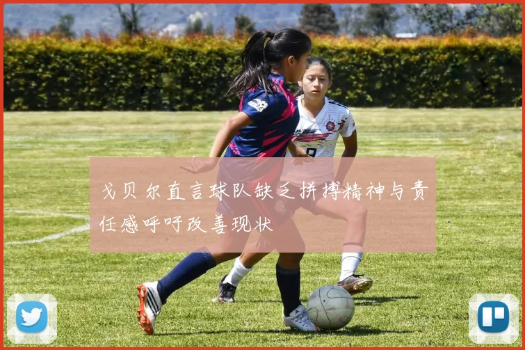 戈贝尔直言球队缺乏拼搏精神与责任感呼吁改善现状