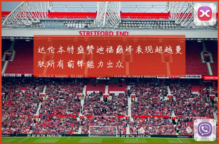 达伦本特盛赞迪福巅峰表现超越曼联所有前锋能力出众