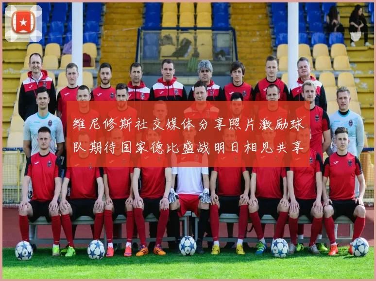 维尼修斯社交媒体分享照片激励球队期待国家德比盛战明日相见共享激情时刻