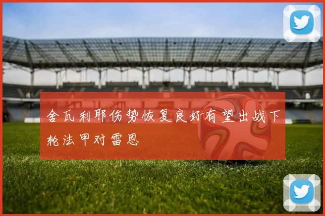 舍瓦利耶伤势恢复良好有望出战下轮法甲对雷恩