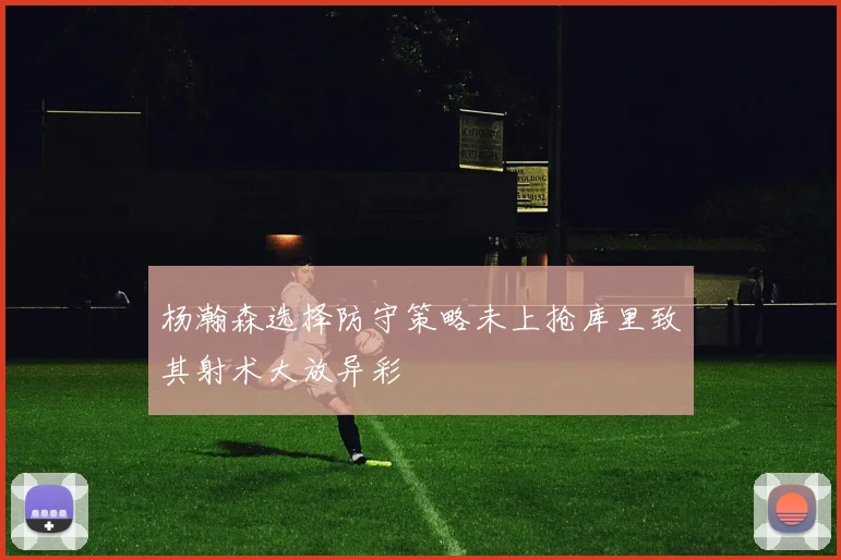 杨瀚森选择防守策略未上抢库里致其射术大放异彩