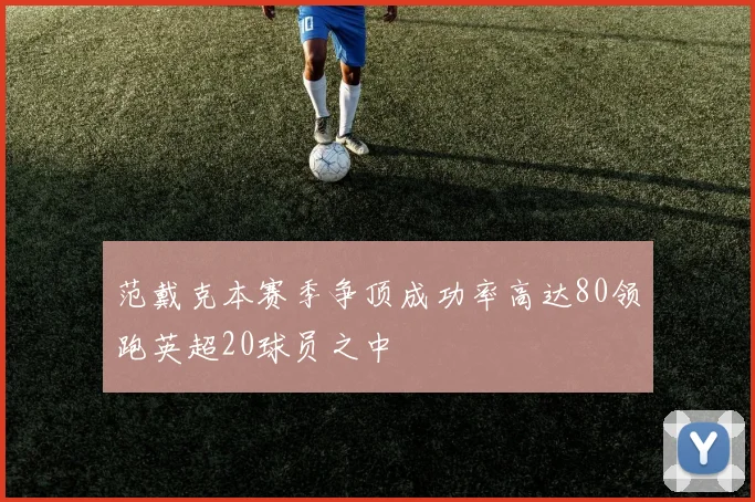 范戴克本赛季争顶成功率高达80领跑英超20球员之中