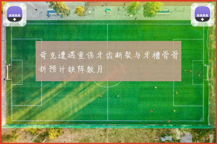 奇克遭遇重伤牙齿断裂与牙槽骨骨折预计缺阵数月