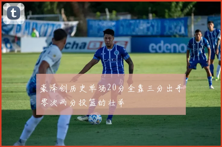 豪泽创历史单场20分全靠三分出手零次两分投篮的壮举