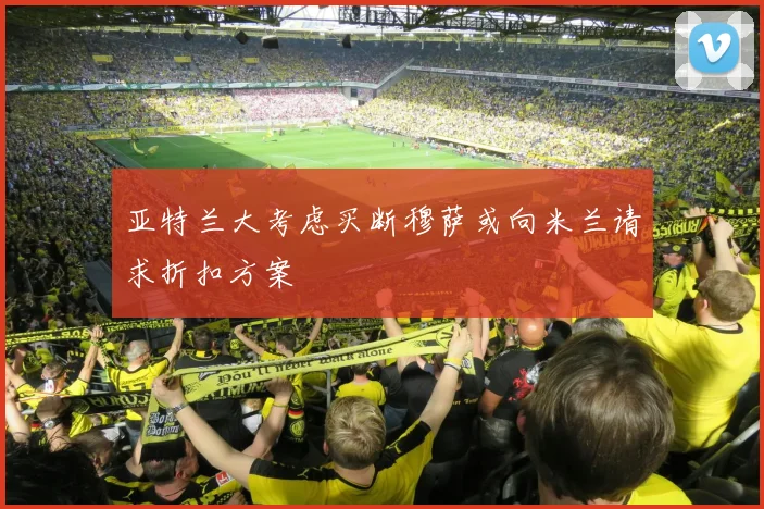 亚特兰大考虑买断穆萨或向米兰请求折扣方案