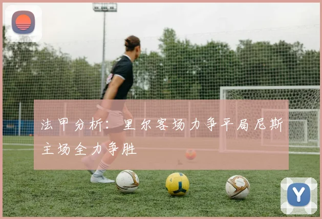 法甲分析：里尔客场力争平局尼斯主场全力争胜