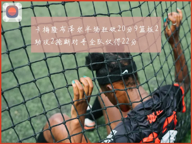 卡梅隆布泽尔半场狂砍20分9篮板2助攻2抢断对手全队仅得22分