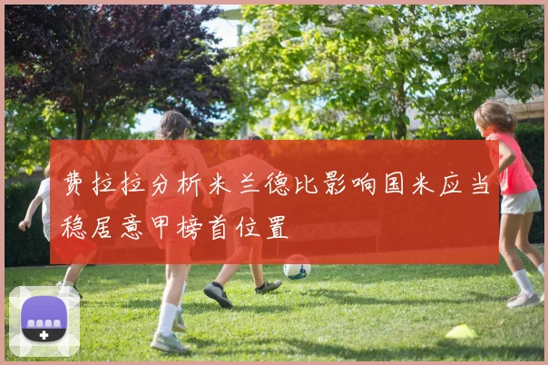 费拉拉分析米兰德比影响国米应当稳居意甲榜首位置