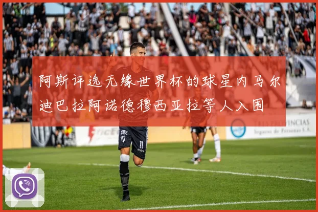 阿斯评选无缘世界杯的球星内马尔迪巴拉阿诺德穆西亚拉等人入围